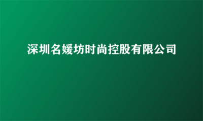 深圳名媛坊時(shí)尚控股 實(shí)業(yè)投資的戰(zhàn)略布局與未來(lái)發(fā)展